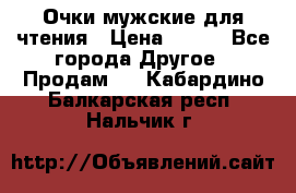 Очки мужские для чтения › Цена ­ 184 - Все города Другое » Продам   . Кабардино-Балкарская респ.,Нальчик г.